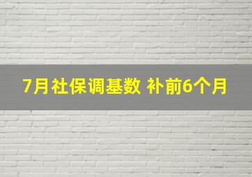 7月社保调基数 补前6个月